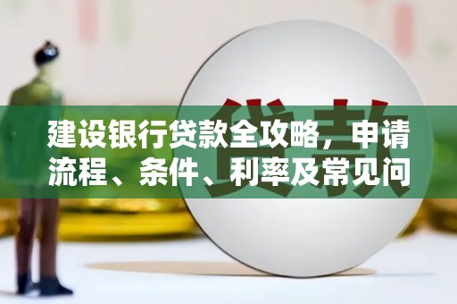 莲都建设银行贷款全攻略，申请流程、条件、利率及常见问题解答