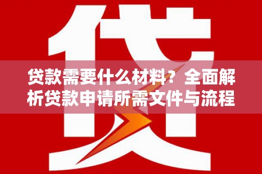 莲都贷款需要什么材料？全面解析贷款申请所需文件与流程