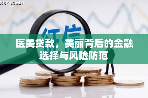 莲都医美贷款，美丽背后的金融选择与风险防范
