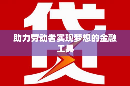 莲都助力劳动者实现梦想的金融工具
