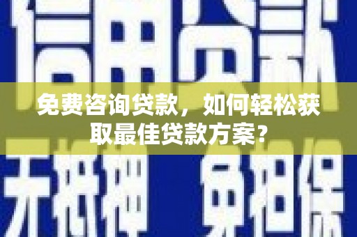 莲都免费咨询贷款，如何轻松获取最佳贷款方案？