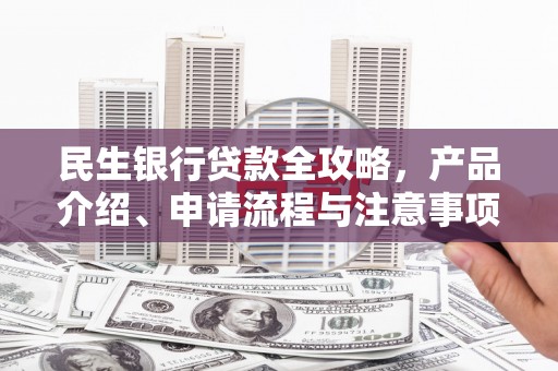 莲都民生银行贷款全攻略，产品介绍、申请流程与注意事项